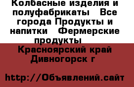 Колбасные изделия и полуфабрикаты - Все города Продукты и напитки » Фермерские продукты   . Красноярский край,Дивногорск г.